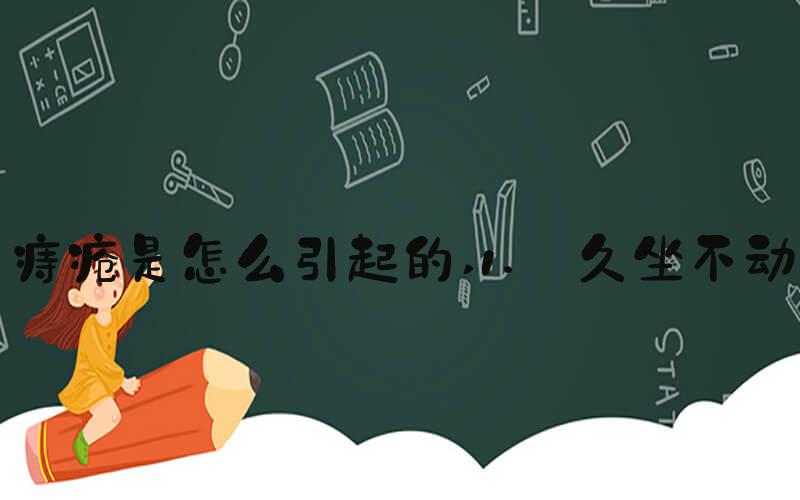 痔疮是怎么引起的 1. 久坐不动